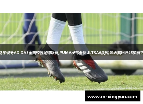 亚马尔现身ADIDAS全国校园足球联赛,PUMA发布全新ULTRA6战靴,黑天鹅回归25奥赛古典