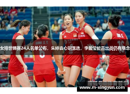 女排世锦赛24人名单公布，朱婷袁心玥落选，李盈莹能否出战仍有悬念