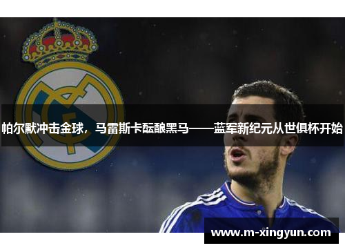 帕尔默冲击金球，马雷斯卡酝酿黑马——蓝军新纪元从世俱杯开始