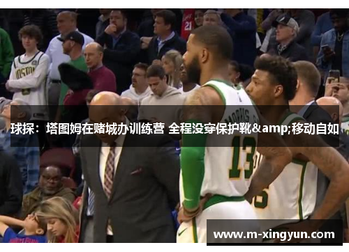 球探：塔图姆在赌城办训练营 全程没穿保护靴&移动自如