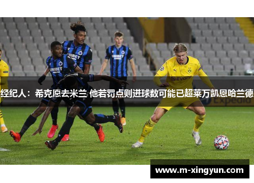 经纪人：希克愿去米兰 他若罚点则进球数可能已超莱万凯恩哈兰德