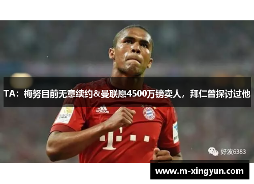 TA：梅努目前无意续约&曼联愿4500万镑卖人，拜仁曾探讨过他